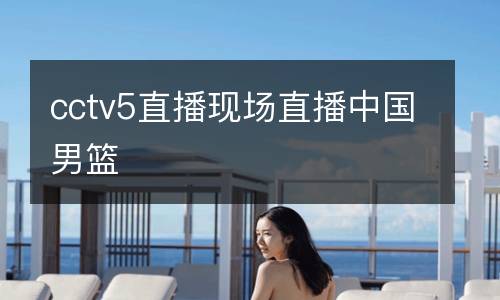 cctv5直播现场直播中国男篮